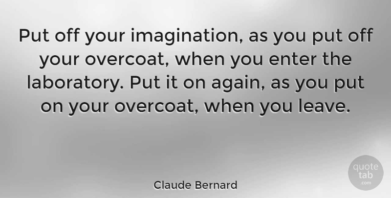 Claude Bernard Quote About Science, Imagination, Overcoat: Put Off Your Imagination As...
