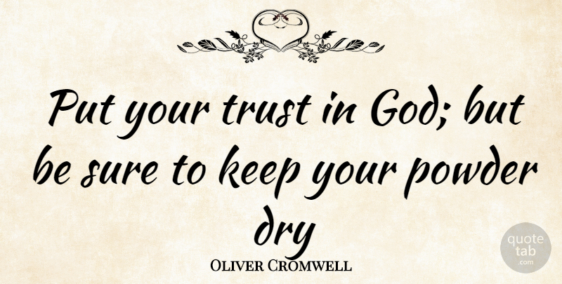 Oliver Cromwell Quote About Dry, Powder, Sure, Trust: Put Your Trust In God...