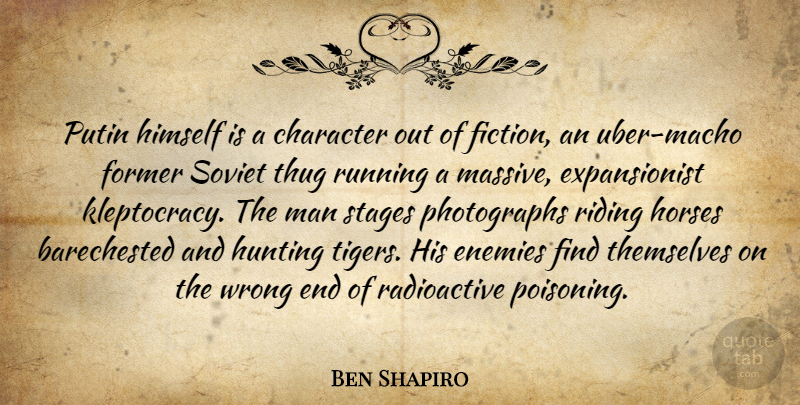 Ben Shapiro Quote About Enemies, Former, Himself, Horses, Hunting: Putin Himself Is A Character...