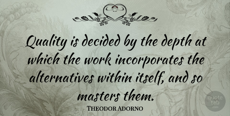 Theodor Adorno Quote About Quality, Depth, Alternatives: Quality Is Decided By The...