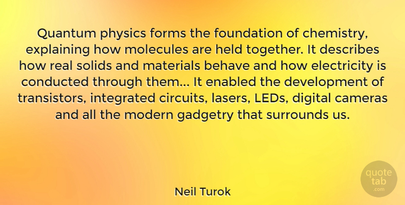 Neil Turok Quote About Behave, Cameras, Digital, Electricity, Explaining: Quantum Physics Forms The Foundation...