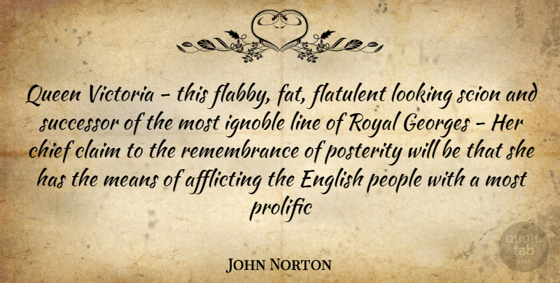John Norton Quote About Chief, Claim, English, Line, Looking: Queen Victoria This Flabby Fat...