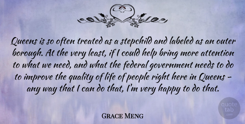 Grace Meng Quote About Attention, Bring, Federal, Government, Help: Queens Is So Often Treated...