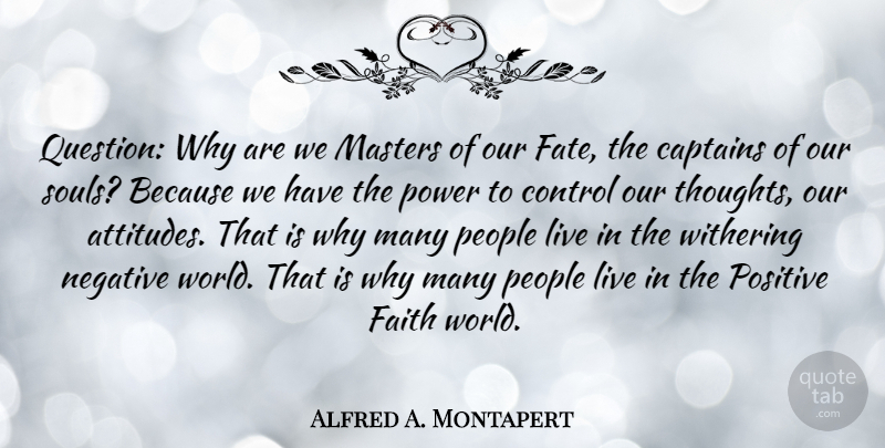 Alfred A. Montapert Quote About Captains, Control, Faith, Masters, Negative: Question Why Are We Masters...