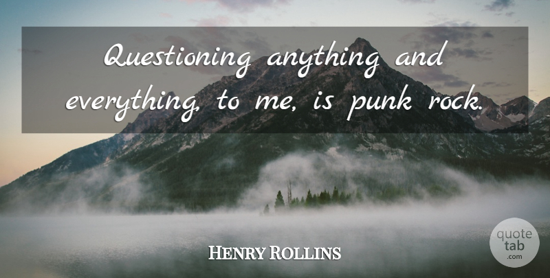 Henry Rollins Quote About Rocks, Anything And Everything, Punk: Questioning Anything And Everything To...