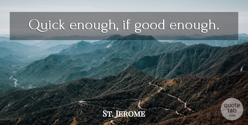 St. Jerome Quote About Haste, Enough, Good Enough: Quick Enough If Good Enough...