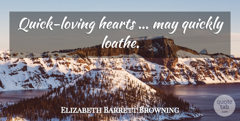 Elizabeth Barrett Browning Quote About Heart, May, Loathe: Quick Loving Hearts May Quickly...
