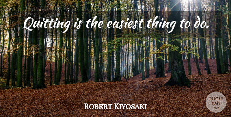 Robert Kiyosaki Quote About Inspiring, Quitting, Things To Do: Quitting Is The Easiest Thing...