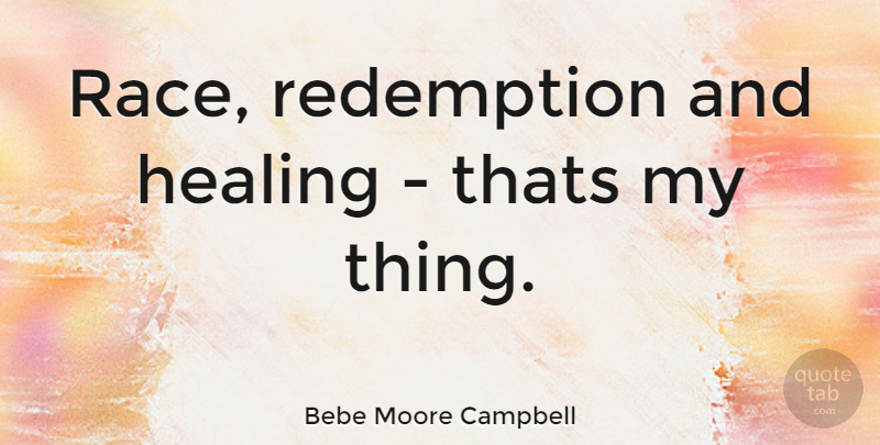 Bebe Moore Campbell Quote About Healing, Race, Redemption: Race Redemption And Healing Thats...