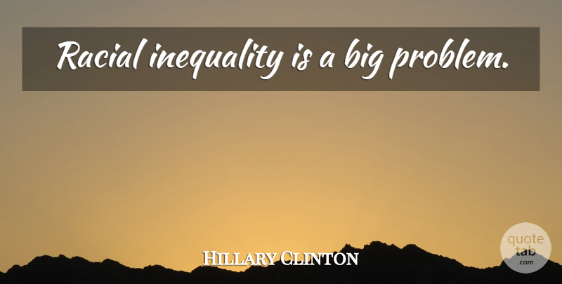 Hillary Clinton Quote About Problem, Inequality: Racial Inequality Is A Big...