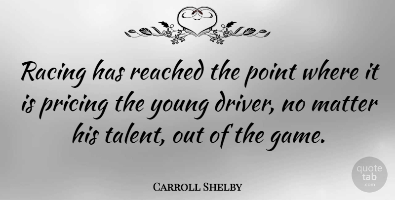 Carroll Shelby Quote About Games, Racing, Matter: Racing Has Reached The Point...