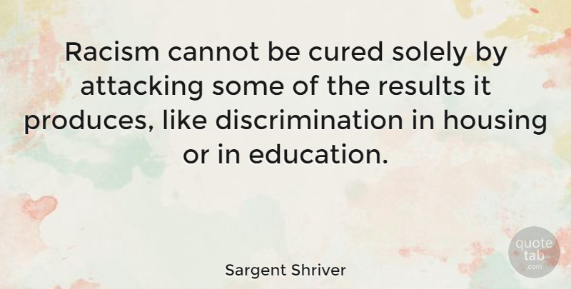 Sargent Shriver Quote About Education, Racism, Racist: Racism Cannot Be Cured Solely...