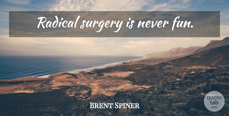Brent Spiner Quote About Fun, Radical, Surgery: Radical Surgery Is Never Fun...