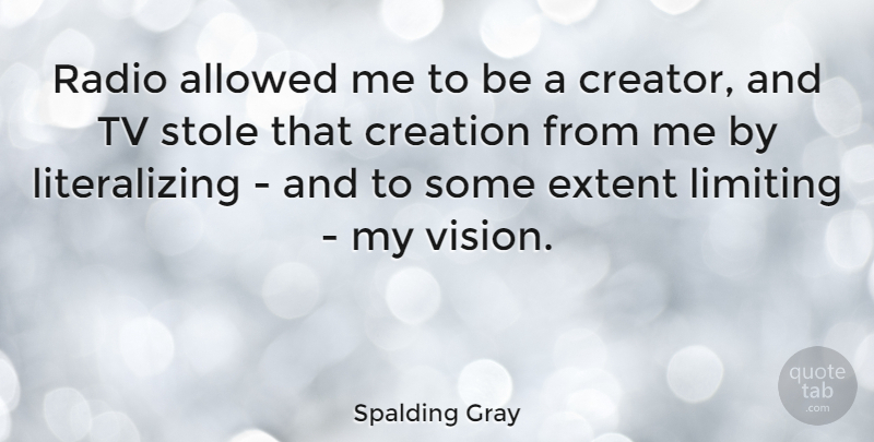 Spalding Gray Quote About Allowed, Extent, Limiting, Tv: Radio Allowed Me To Be...