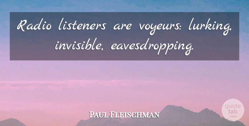 Paul Fleischman Quote About Radio, Invisible, Listeners: Radio Listeners Are Voyeurs Lurking...