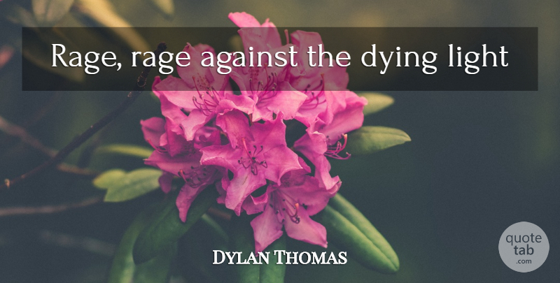 Dylan Thomas Quote About Light, Dying, Rage: Rage Rage Against The Dying...
