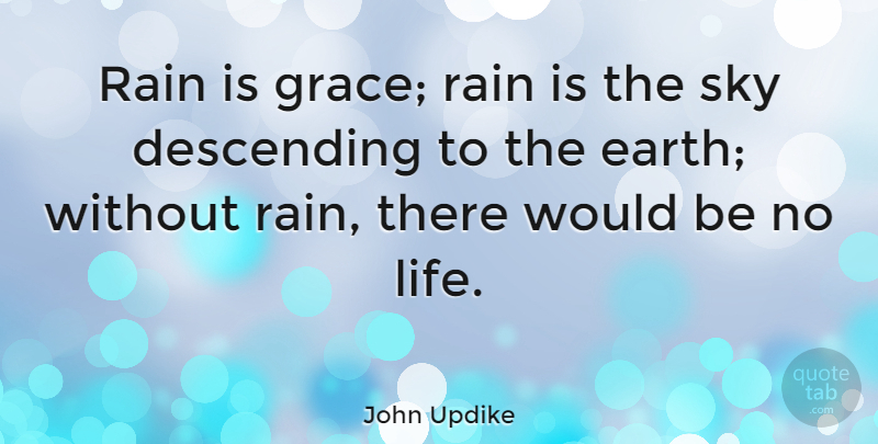 John Updike Quote About Life, Rain, Sky: Rain Is Grace Rain Is...