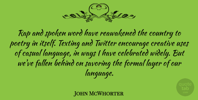John McWhorter Quote About Behind, Casual, Celebrated, Country, Encourage: Rap And Spoken Word Have...