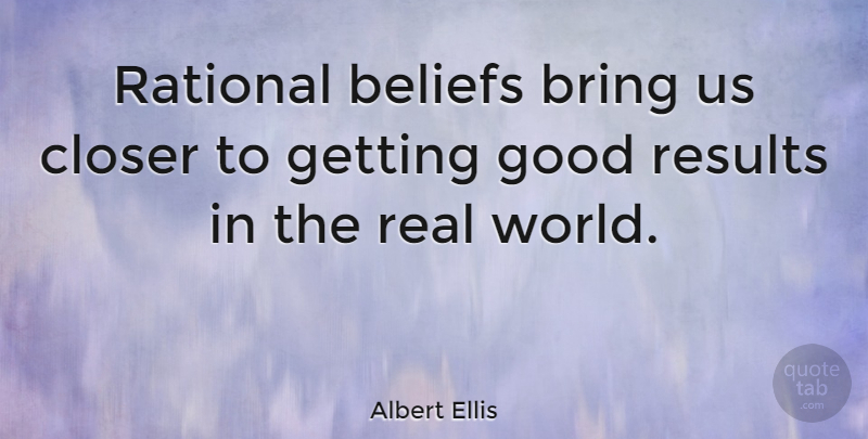 Albert Ellis Quote About Real, World, Belief: Rational Beliefs Bring Us Closer...