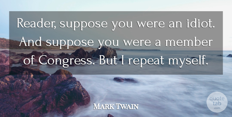Mark Twain Quote About American Author, Member, Repeat, Suppose: Reader Suppose You Were An...