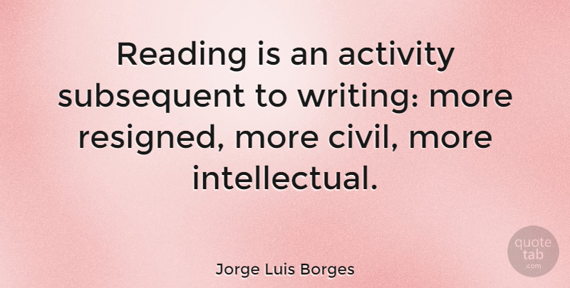 Jorge Luis Borges Quote About Reading, Hippie, Writing: Reading Is An Activity Subsequent...