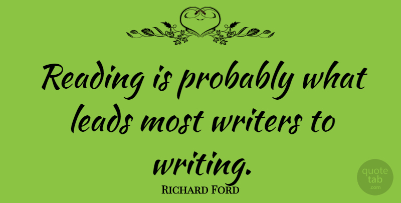 Richard Ford Quote About Reading, Writing: Reading Is Probably What Leads...