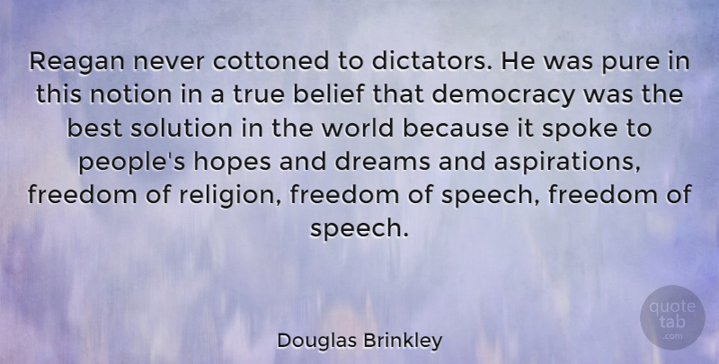 Douglas Brinkley Quote About Belief, Best, Democracy, Dreams, Freedom: Reagan Never Cottoned To Dictators...