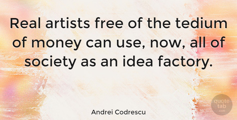 Andrei Codrescu Quote About Artists, Money, Society, Tedium: Real Artists Free Of The...
