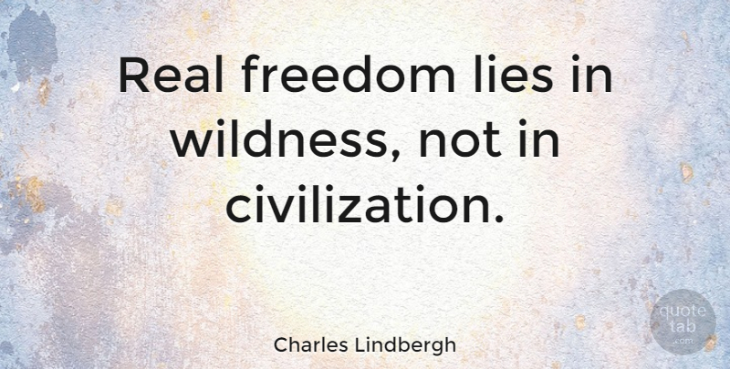 Charles Lindbergh Quote About Lying, Real, Civilization: Real Freedom Lies In Wildness...