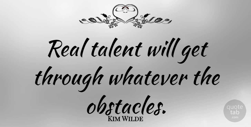 Kim Wilde Quote About Real, Obstacles, Talent: Real Talent Will Get Through...