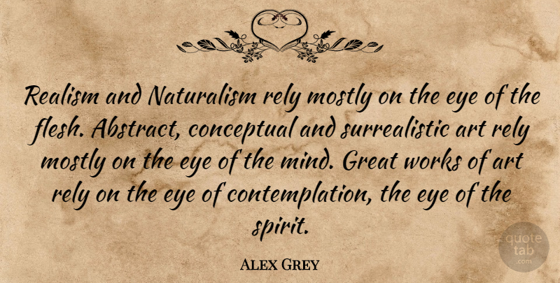 Alex Grey Quote About Art, Eye, Mind: Realism And Naturalism Rely Mostly...
