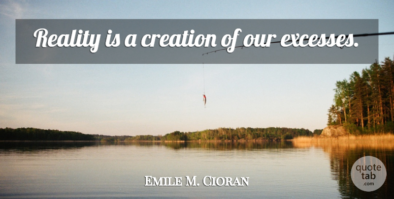Emile M. Cioran Quote About Reality, Excess, Creation: Reality Is A Creation Of...
