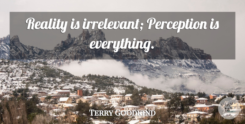 Terry Goodkind Quote About Reality, Perception, Irrelevant: Reality Is Irrelevant Perception Is...