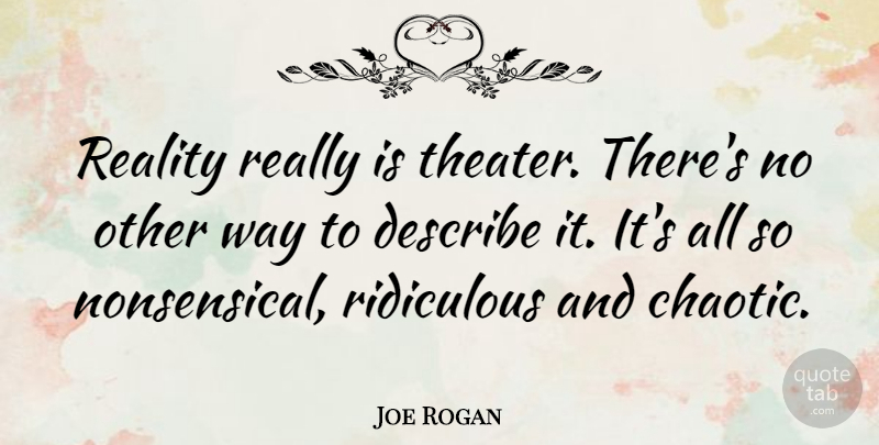 Joe Rogan Quote About Reality, Way, Ridiculous: Reality Really Is Theater Theres...