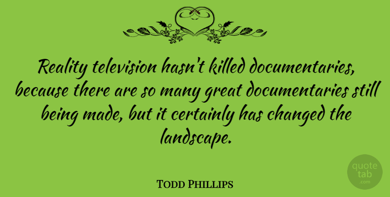 Todd Phillips Quote About Reality, Landscape, Documentaries: Reality Television Hasnt Killed Documentaries...
