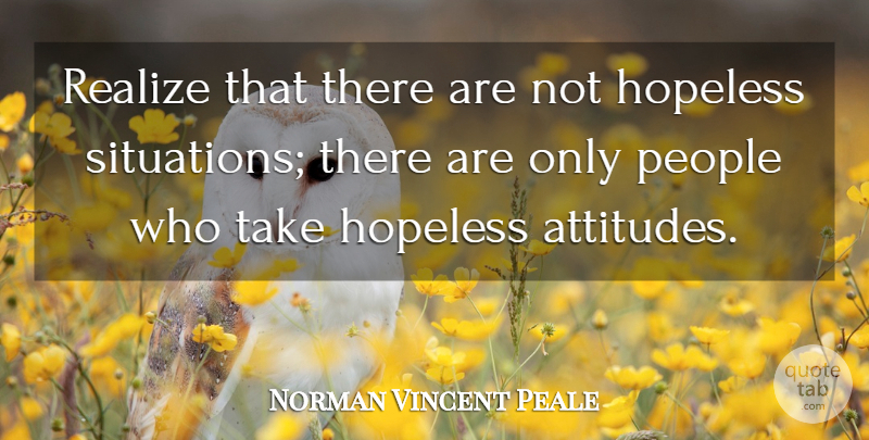 Norman Vincent Peale Quote About Attitude, People, Hopeless: Realize That There Are Not...