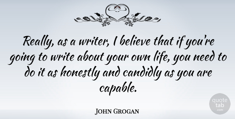 John Grogan Quote About Believe, Honestly, Life: Really As A Writer I...