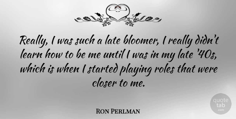 Ron Perlman Quote About Closer, Playing, Until: Really I Was Such A...