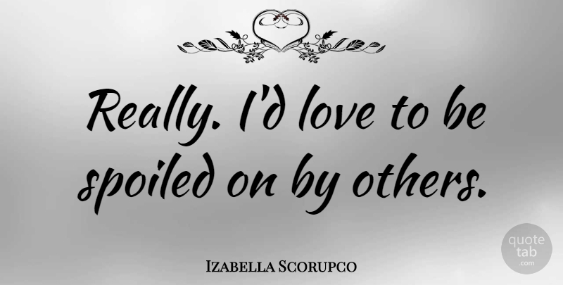 Izabella Scorupco Quote About Spoiled: Really Id Love To Be...