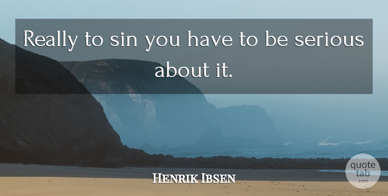 Henrik Ibsen Quote About Serious, Sin: Really To Sin You Have...