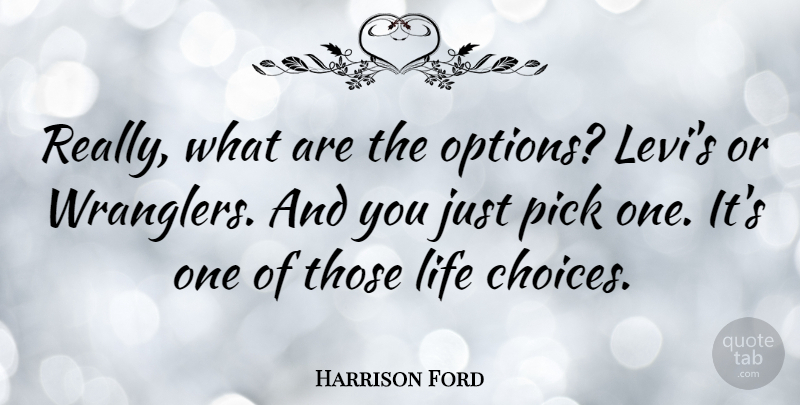 Harrison Ford Quote About Choices, Wranglers, Levis: Really What Are The Options...