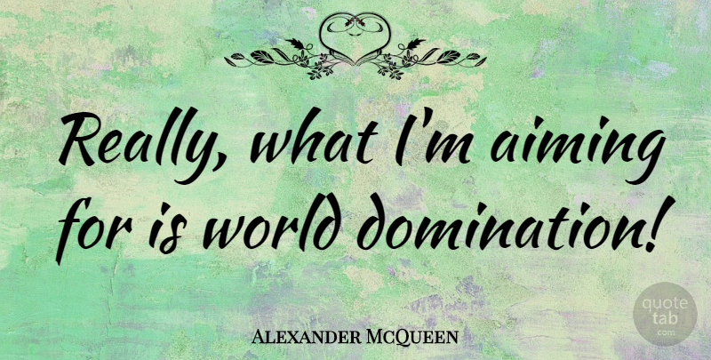 Alexander McQueen Quote About World, Domination, World Domination: Really What Im Aiming For...