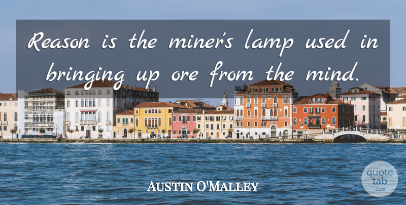 Austin O'Malley Quote About Mind, Lamps, Reason: Reason Is The Miners Lamp...
