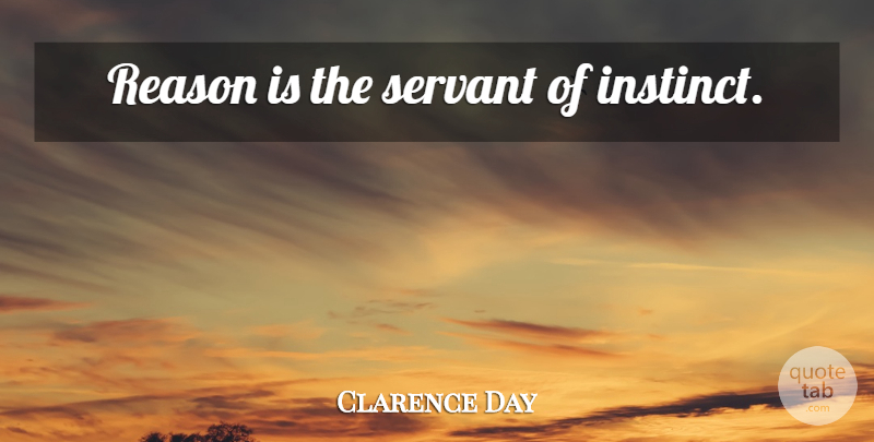 Clarence Day Quote About Intuition, Reason, Instinct: Reason Is The Servant Of...