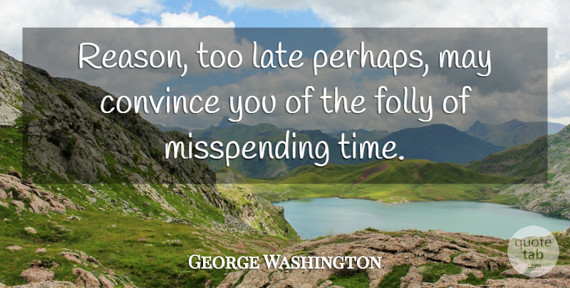 George Washington Quote About Time, Too Late, May: Reason Too Late Perhaps May...