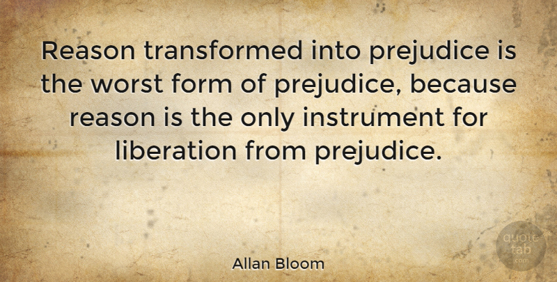 Allan Bloom Quote About Prejudice, Reason, Instruments: Reason Transformed Into Prejudice Is...