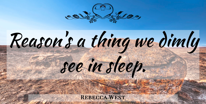 Rebecca West Quote About Sleep, Reason: Reasons A Thing We Dimly...
