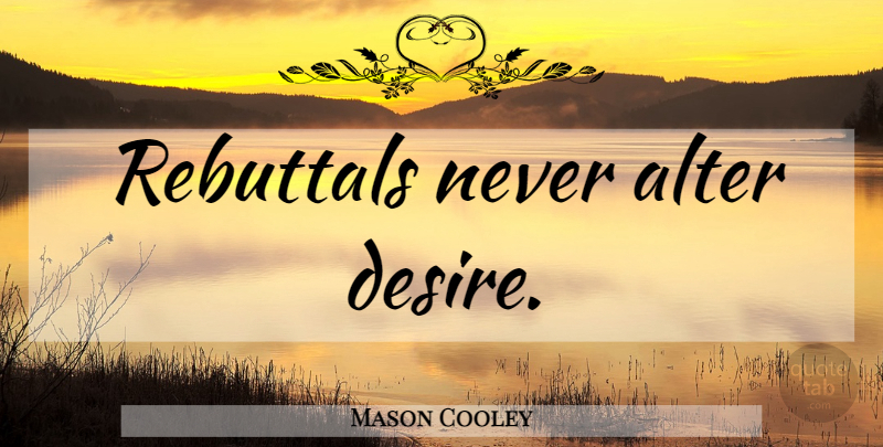 Mason Cooley Quote About Desire, Rebuttal: Rebuttals Never Alter Desire...