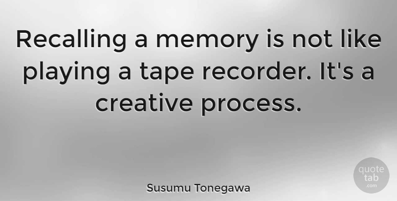 Susumu Tonegawa Quote About Playing, Tape: Recalling A Memory Is Not...