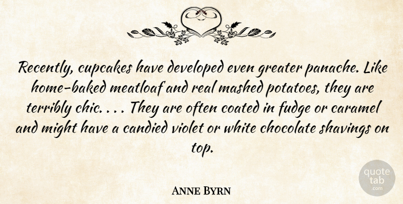 Anne Byrn Quote About Chocolate, Developed, Greater, Might, Terribly: Recently Cupcakes Have Developed Even...